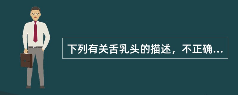下列有关舌乳头的描述，不正确的是( )。A、叶状乳头位于舌侧缘后部B、丝状乳头司