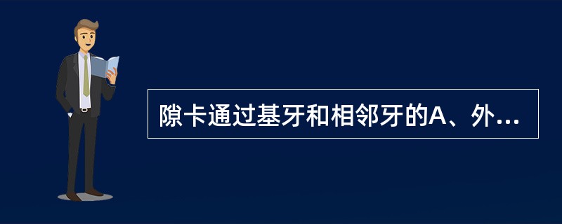 隙卡通过基牙和相邻牙的A、外展隙B、外展隙和舌外展隙C、颊外展隙和舌外展隙D、外