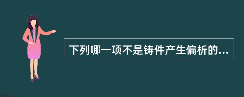 下列哪一项不是铸件产生偏析的原因A、合金过熔B、包埋料与铸造合金匹配性差C、铸造