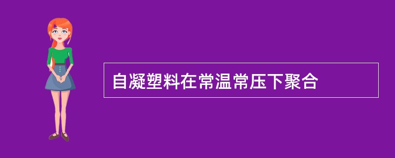 自凝塑料在常温常压下聚合