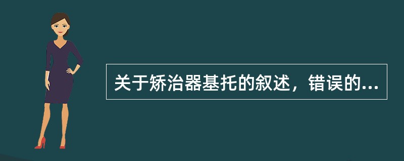 关于矫治器基托的叙述，错误的是A、基托一般由自凝塑料制作，也可由热凝胶经加温、加