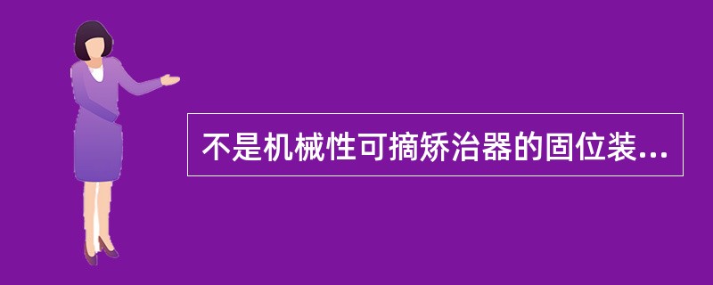 不是机械性可摘矫治器的固位装置有A、单臂卡环B、改良式箭头卡环C、平面导板D、连