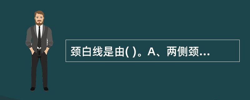 颈白线是由( )。A、两侧颈脏器筋膜在中线结合而成B、两侧颈深筋膜浅层在中线结合