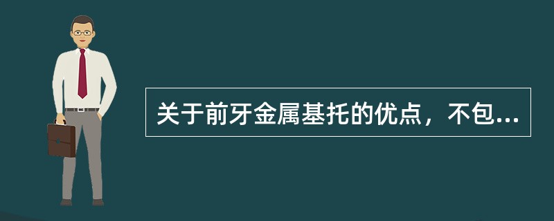 关于前牙金属基托的优点，不包括A、体积小B、较薄C、强度高D、温度传导好E、易于