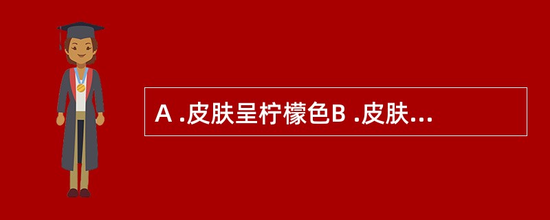 A .皮肤呈柠檬色B .皮肤呈浅黄色或金黄色C .皮肤呈黄绿色、深绿色或绿褐色D