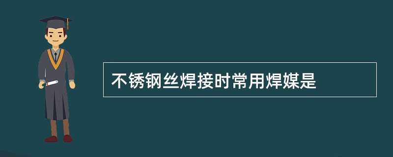 不锈钢丝焊接时常用焊媒是