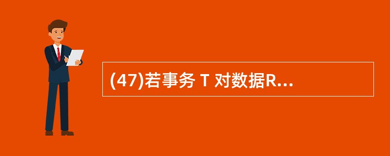 (47)若事务 T 对数据R 已加排他锁(X 锁),则其他事务对 R A) 可以