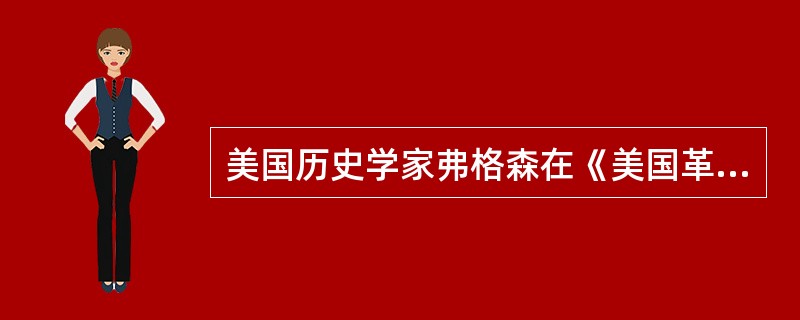 美国历史学家弗格森在《美国革命史(1763£­1790)》中写道“1776年革命