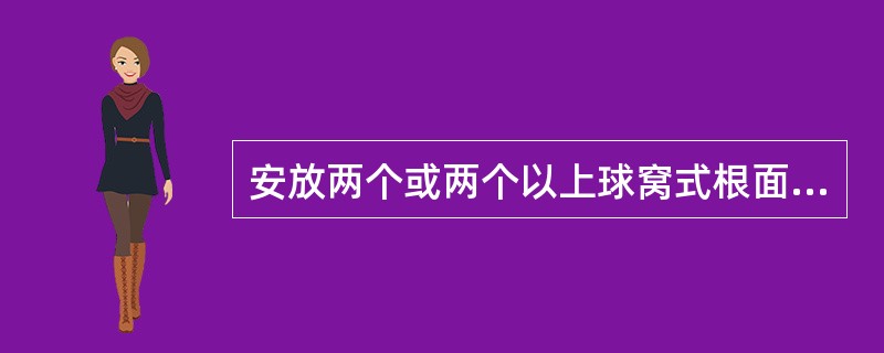 安放两个或两个以上球窝式根面附着体时A、附着体的长轴应与基牙牙长轴一致B、各附着