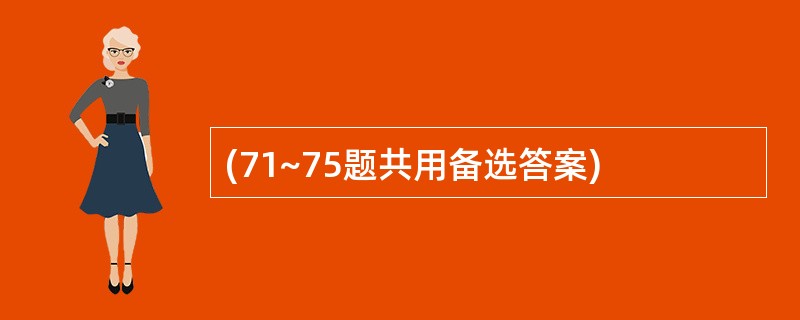 (71~75题共用备选答案)