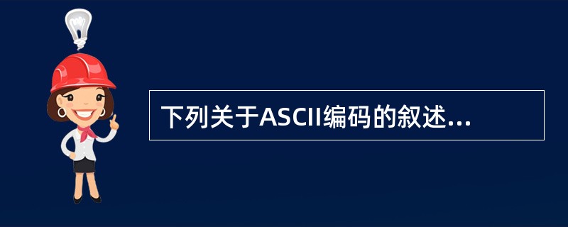 下列关于ASCII编码的叙述中,正确的是