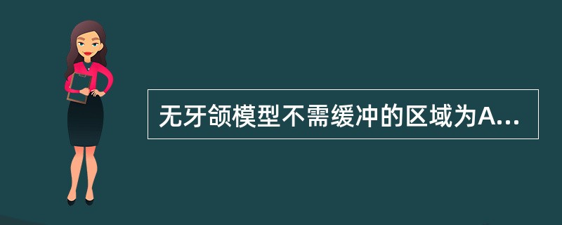 无牙颌模型不需缓冲的区域为A、颧突区B、上颌结节颊侧C、切牙乳突D、上颌硬区E、