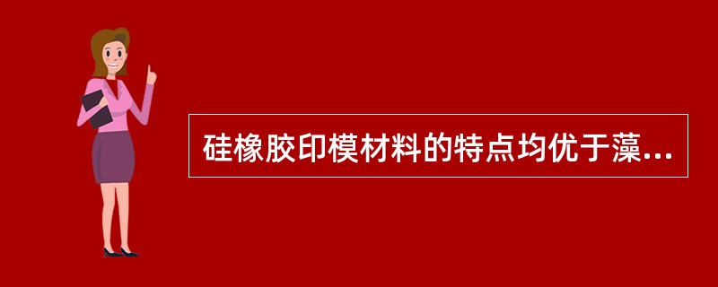 硅橡胶印模材料的特点均优于藻酸盐印模材料，除了A、弹性大B、强度高C、价格高D、