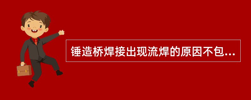 锤造桥焊接出现流焊的原因不包括A、砂料包埋过多，模型预热不均匀B、火焰掌握不好，