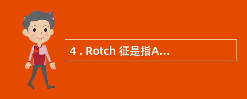 4 . Rotch 征是指A .心浊音界向两侧增大,呈绝对浊音B .心尖冲动微弱