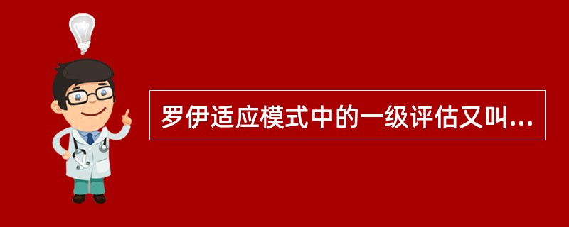 罗伊适应模式中的一级评估又叫作A、适应性反应估计B、确认期C、刺激因素评估D、行