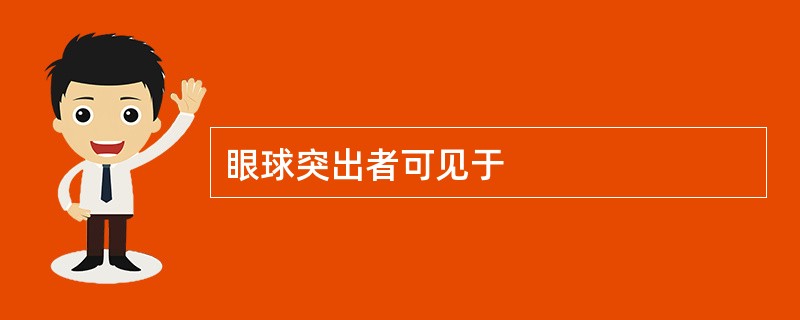 眼球突出者可见于