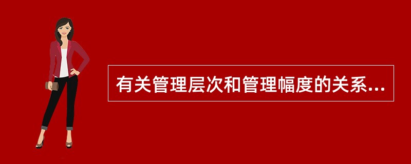 有关管理层次和管理幅度的关系的说法正确的有( ).