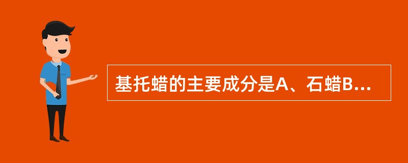 基托蜡的主要成分是A、石蜡B、蜂蜡C、地蜡D、棕榈蜡E、椰子蜡