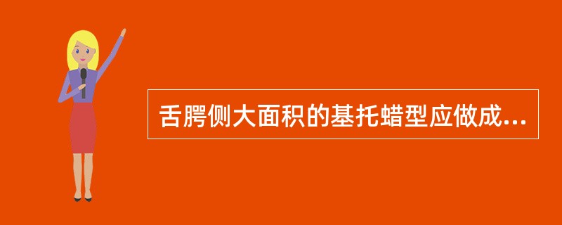 舌腭侧大面积的基托蜡型应做成凹面的目的是A、美观B、便于打磨抛光C、防止蜡型过厚