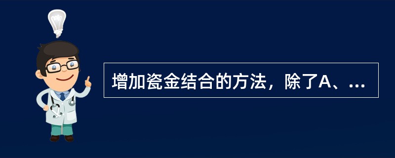 增加瓷金结合的方法，除了A、喷砂B、除气C、清洗机清洗D、预氧化E、电解