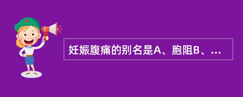 妊娠腹痛的别名是A、胞阻B、转胞C、胞转D、阻病E、以上均不是