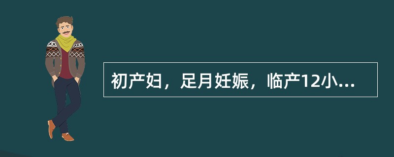 初产妇，足月妊娠，临产12小时，产妇烦躁不安，呼痛不已，检查子宫收缩强，间歇时不