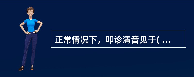 正常情况下，叩诊清音见于( )。A、肝脏B、心脏C、肺部D、腹部E、胃泡区 -