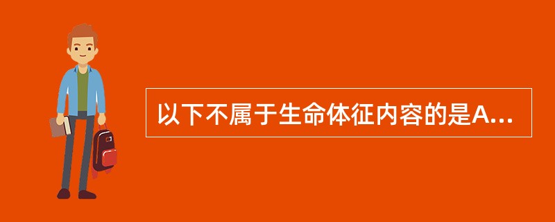 以下不属于生命体征内容的是A、呼吸B、脉搏C、血压D、神志E、体重