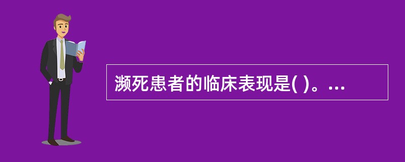 濒死患者的临床表现是( )。A、窒息B、心搏停止C、深反射消失D、呼吸困难E、各