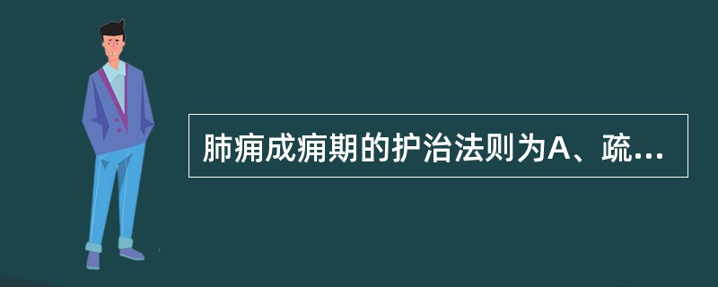 肺痈成痈期的护治法则为A、疏散风热，清肺化痰B、清肺解毒，化瘀消痈C、清热解毒排