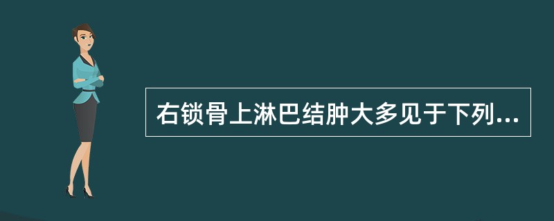 右锁骨上淋巴结肿大多见于下列何种癌肿转移A、鼻咽癌B、胃或食管癌C、乳腺癌D、肝