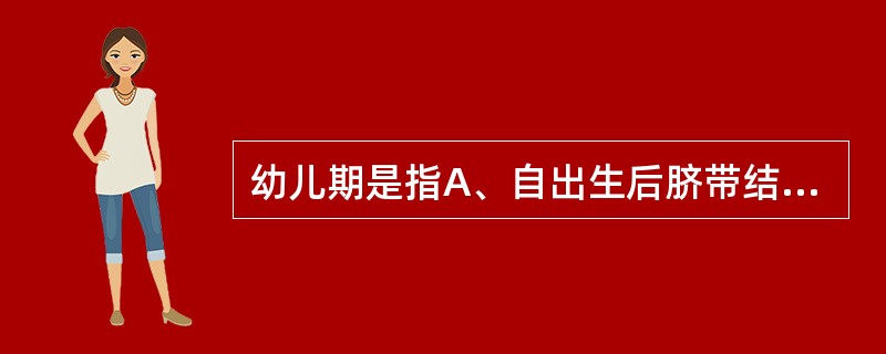 幼儿期是指A、自出生后脐带结扎开始至生后2个月B、从孕期满28周至生后7天C、出