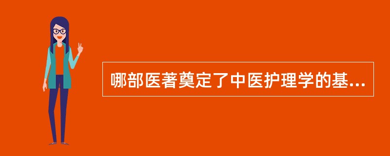 哪部医著奠定了中医护理学的基础A、《黄帝内经》B、《金匮要略》C、《备急千金要方