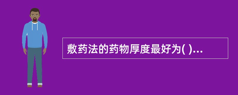 敷药法的药物厚度最好为( )。A、0.1£­0.2cmB、0.15£­0.2cm