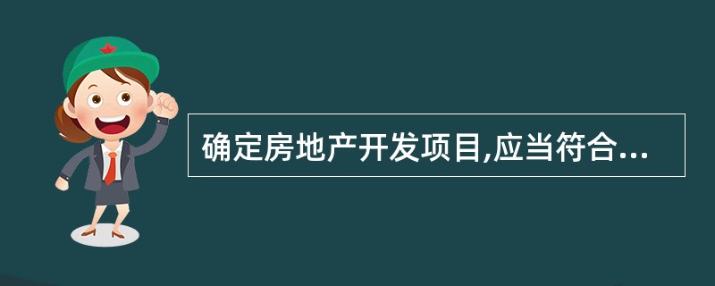 确定房地产开发项目,应当符合土地利用总体规划、年度建设用地规划和城市规划、房地产