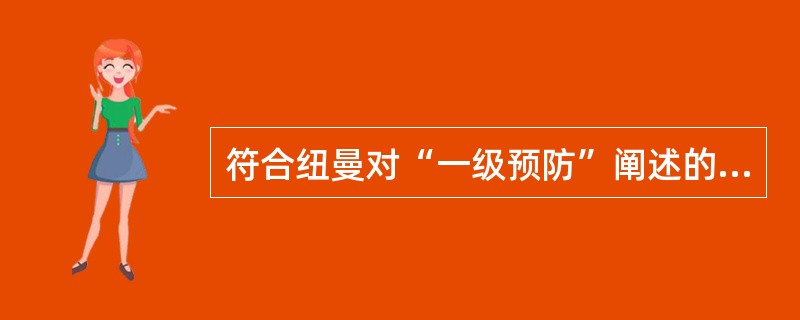 符合纽曼对“一级预防”阐述的是( )。A、采取早期诊断、治疗和护理措施B、预防应