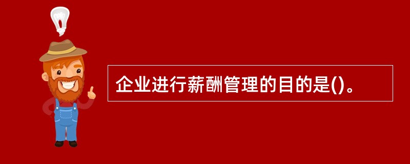 企业进行薪酬管理的目的是()。