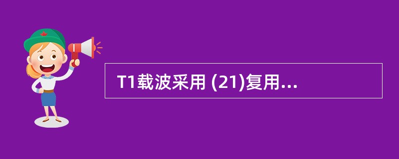  T1载波采用 (21)复用技术,将 (22) 路话音复用在一条通信线路上,每