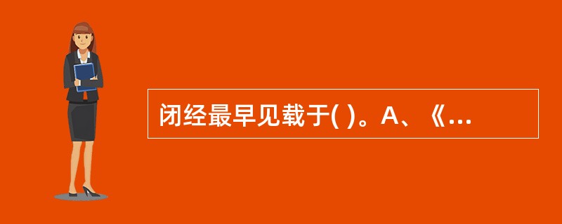 闭经最早见载于( )。A、《黄帝内经》B、《金匮要略》C、《诸病源候论》D、《妇