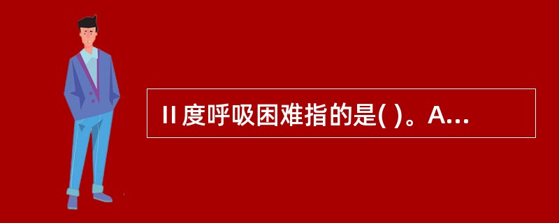 Ⅱ度呼吸困难指的是( )。A、穿衣、说话时感到气急B、跑步时感到气急C、一般速度