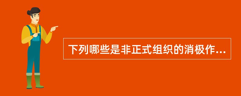 下列哪些是非正式组织的消极作用？( )A、当非正式组织与正式组织目标相似时可促进