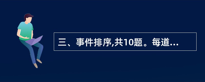 三、事件排序,共10题。每道题给出五个事件每个事件是以简短语句表述的,接着给出表