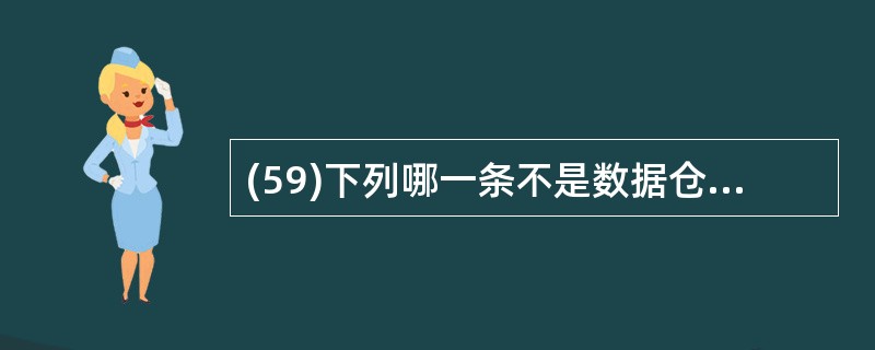 (59)下列哪一条不是数据仓库的基本特征? A)反映当前准确数据 B)数据是相对