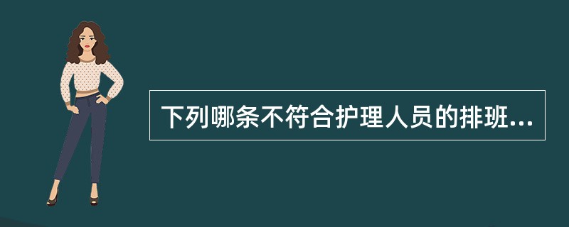 下列哪条不符合护理人员的排班原则？( )A、排班应以病人的护理为中心B、结合专业