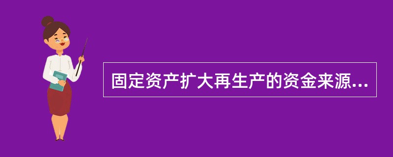 固定资产扩大再生产的资金来源是( )A贷款 B.融资C.积累基金 D.募款E.折