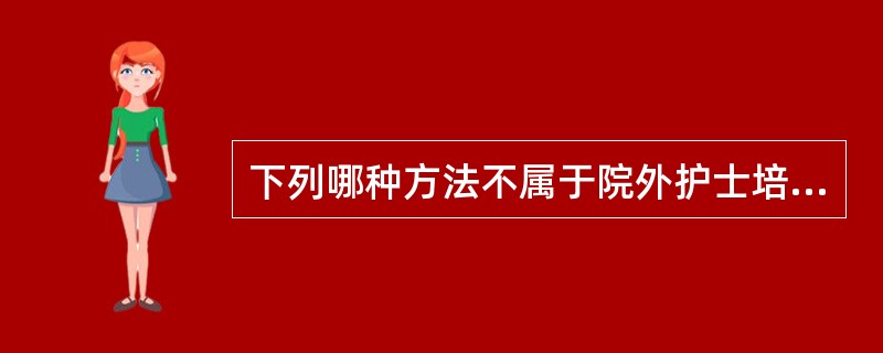 下列哪种方法不属于院外护士培训？( )A、电视大学B、国外进修C、网络学院D、业