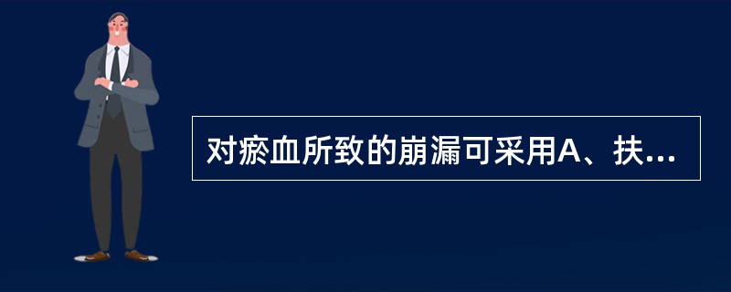 对瘀血所致的崩漏可采用A、扶正法B、祛邪法C、扶正与祛邪兼用D、先扶正后祛邪E、