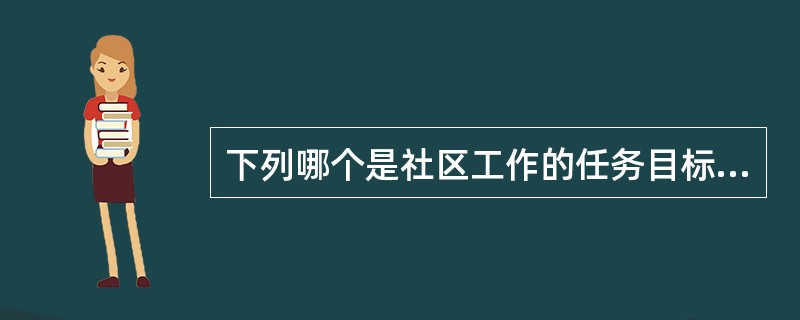 下列哪个是社区工作的任务目标?( )。