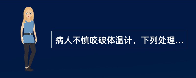 病人不慎咬破体温计，下列处理错误的是( )。A、口服牛奶B、口服蛋清水C、禁服粗